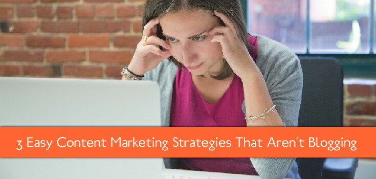 3 Easy Content Marketing Strategies That Aren’t Blogging