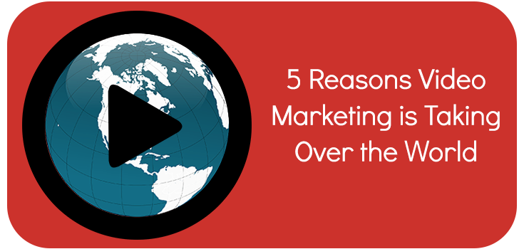 5 Reasons Video Marketing is Taking Over the World