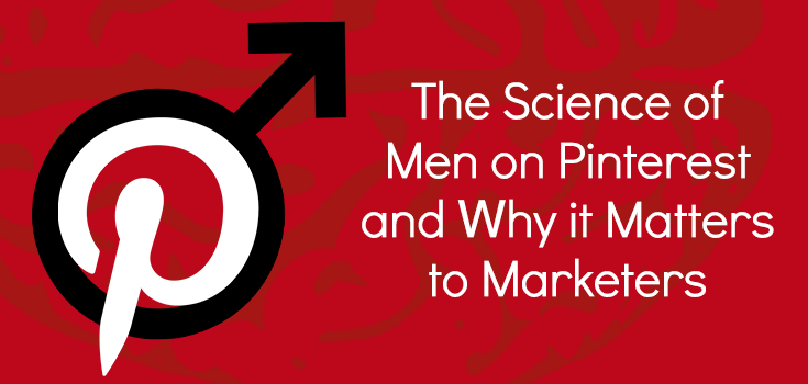 The Science of Men on Pinterest and Why it Matters to Marketers