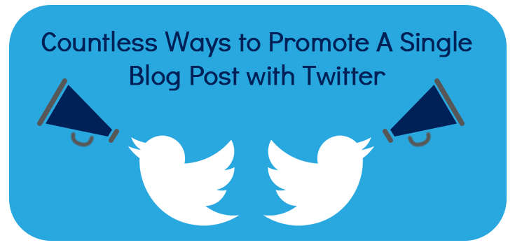 Countless Ways to Promote a Single Blog Post on Twitter